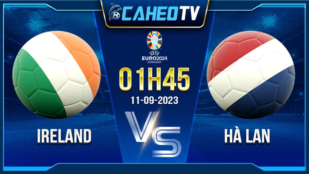 Soi kèo Ireland vs Hà Lan, 01h45 ngày 11/9 - Vòng loại Euro