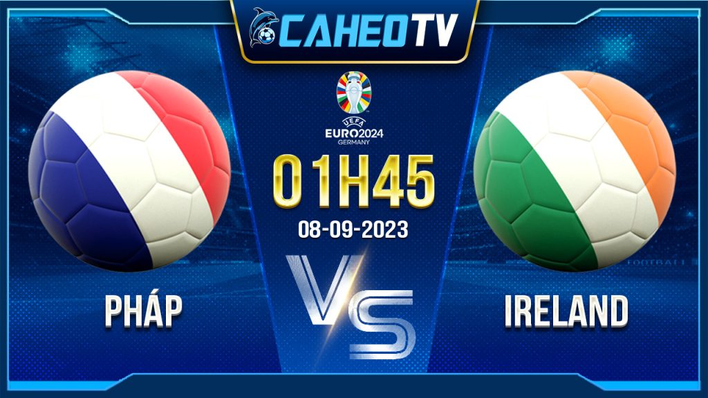 Soi kèo Pháp vs Ireland, 01h45 ngày 8/9 - Vòng loại Euro